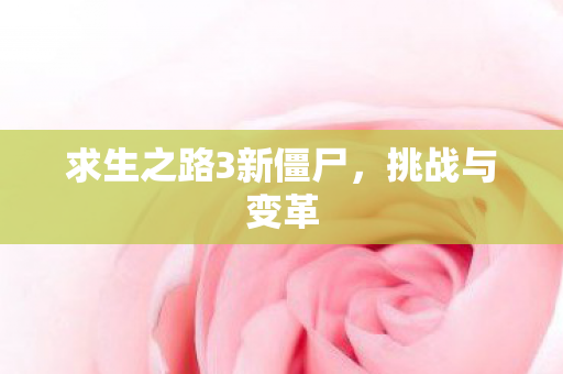 求生之路3新僵尸，挑战与变革