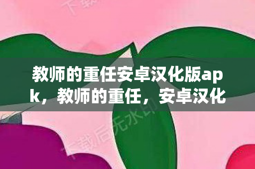 教师的重任安卓汉化版apk，教师的重任，安卓汉化版带来的教育变革