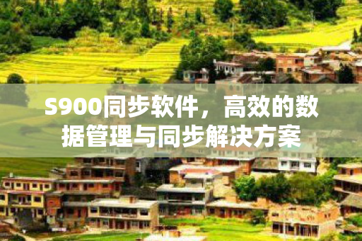 S900同步软件，高效的数据管理与同步解决方案