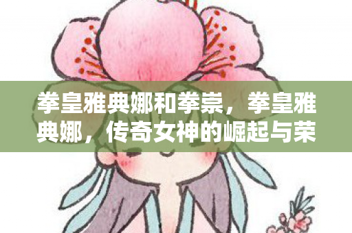 拳皇雅典娜和拳崇，拳皇雅典娜，传奇女神的崛起与荣耀