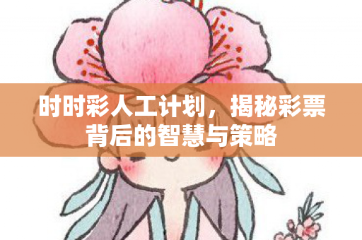 时时彩人工计划，揭秘彩票背后的智慧与策略