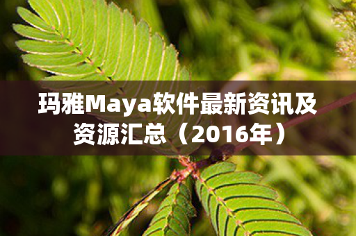 玛雅Maya软件最新资讯及资源汇总（2016年）