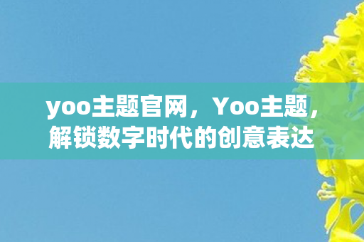 yoo主题官网,Yoo主题,解锁数字时代的创意表达 yoo主题官网,Yoo主题,解锁数字时代的创意表达