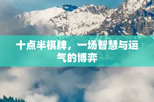 十点半棋牌，一场智慧与运气的博弈