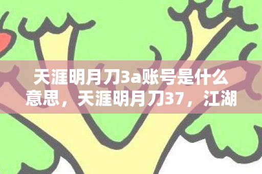 天涯明月刀3a账号是什么意思，天涯明月刀37，江湖风云再起