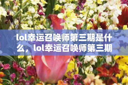 lol幸运召唤师第三期是什么，lol幸运召唤师第三期，揭秘与攻略