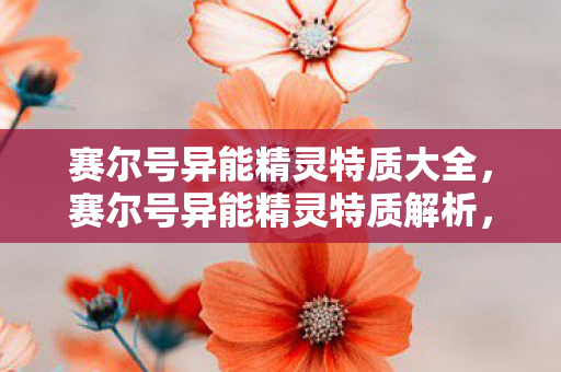 赛尔号异能精灵特质大全，赛尔号异能精灵特质解析，探索未知的力量