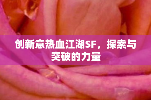 创新意热血江湖SF，探索与突破的力量