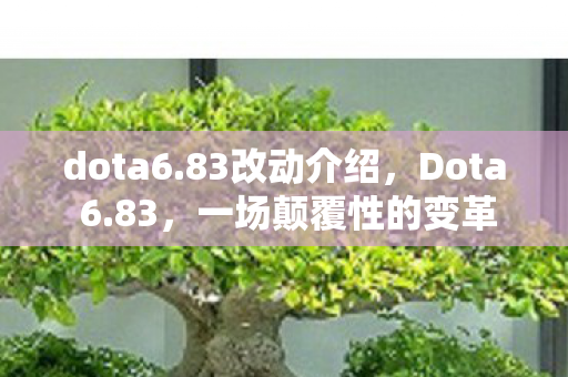 dota6.83改动介绍,Dota 6.83,一场颠覆性的变革 dota6.83改动介绍,Dota 6.83,一场颠覆性的变革