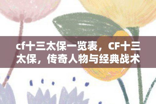 cf十三太保一览表，CF十三太保，传奇人物与经典战术的完美结合
