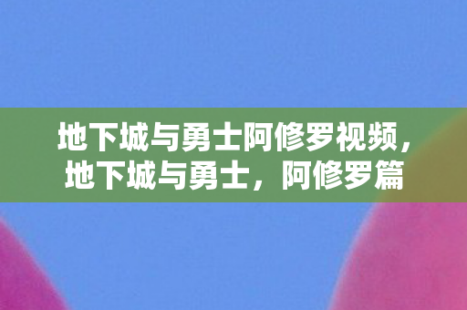 地下城与勇士阿修罗视频，地下城与勇士，阿修罗篇