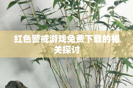 红色警戒游戏免费下载的相关探讨