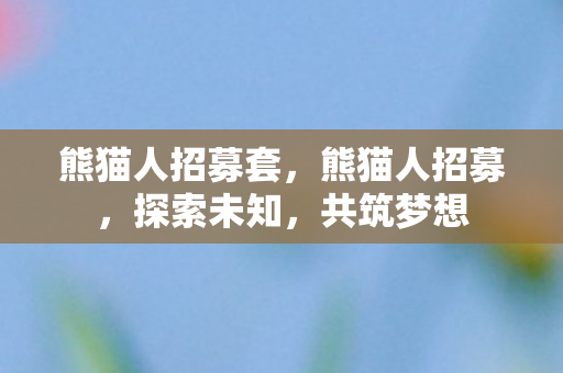 熊猫人招募套,熊猫人招募,探索未知,共筑梦想 熊猫人招募套,熊猫人招募,探索未知,共筑梦想