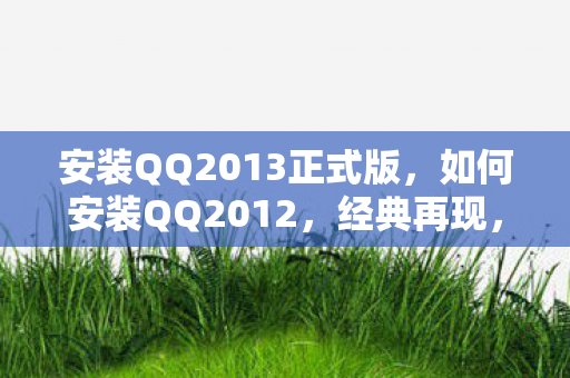 安装QQ2013正式版，如何安装QQ2012，经典再现，回忆杀！