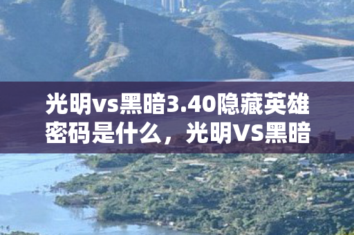 光明vs黑暗3.40隐藏英雄密码是什么，光明VS黑暗3.40，揭秘隐藏英雄密码