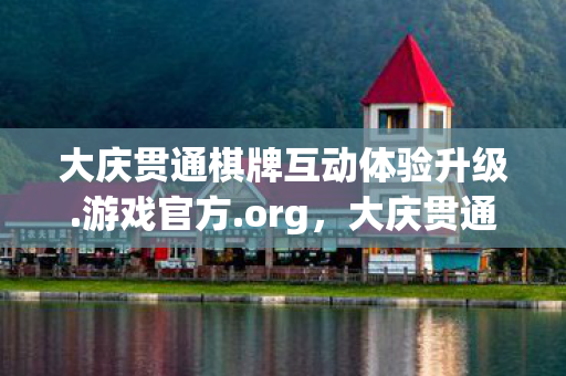 大庆贯通棋牌互动体验升级.游戏官方.org，大庆贯通棋牌，城市文化与娱乐的交汇点