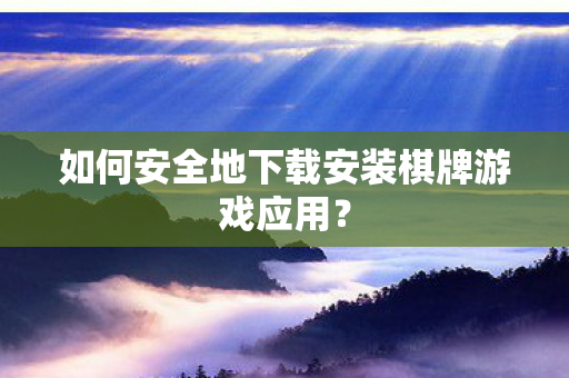 如何安全地下载安装棋牌游戏应用？
