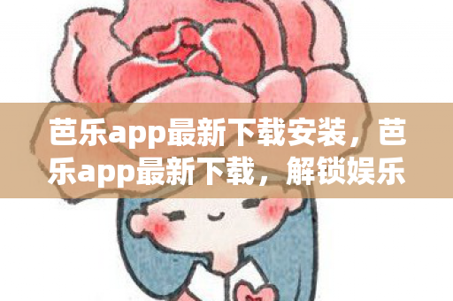 芭乐app最新下载安装，芭乐app最新下载，解锁娱乐新体验