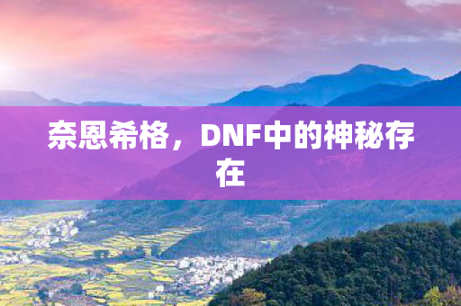 奈恩希格，DNF中的神秘存在