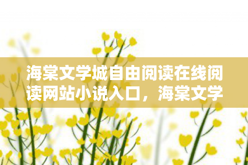 海棠文学城自由阅读在线阅读网站小说入口，海棠文学城，自由阅读的文学殿堂
