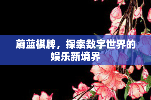 蔚蓝棋牌，探索数字世界的娱乐新境界