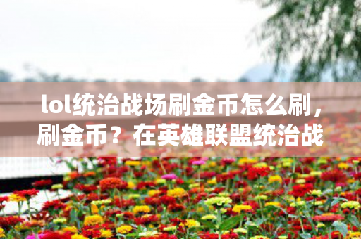 lol统治战场刷金币怎么刷,刷金币?在英雄联盟统治战场中的正确姿势 lol统治战场刷金币怎么刷,刷金币?在英雄联盟统治战场中的正确姿势
