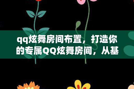 qq炫舞房间布置，打造你的专属QQ炫舞房间，从基础到高级的装饰指南