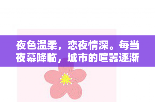 夜色温柔，恋夜情深。每当夜幕降临，城市的喧嚣逐渐退去，人们纷纷投入夜的怀抱，享受那份独特的宁静与美好。恋夜，是对于夜晚深深的热爱与留恋，是对静谧时刻的珍视与向往