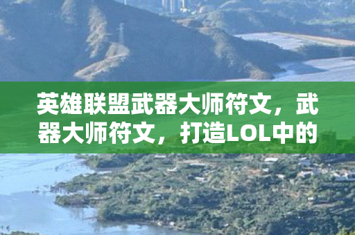 英雄联盟武器大师符文，武器大师符文，打造LOL中的终极战士