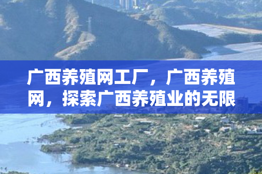 广西养殖网工厂，广西养殖网，探索广西养殖业的无限可能
