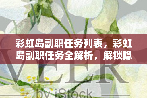 彩虹岛副职任务列表，彩虹岛副职任务全解析，解锁隐藏成就，打造个性化角色