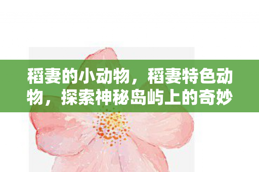 稻妻的小动物，稻妻特色动物，探索神秘岛屿上的奇妙生灵