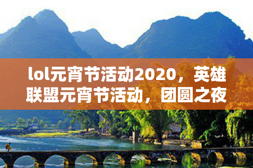 lol元宵节活动2020，英雄联盟元宵节活动，团圆之夜，欢乐无限