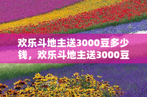 欢乐斗地主送3000豆多少钱，欢乐斗地主送3000豆，开启你的斗地主之旅！
