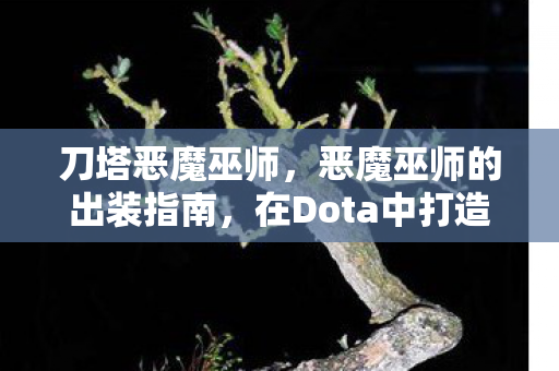 刀塔恶魔巫师，恶魔巫师的出装指南，在Dota中打造无敌法师