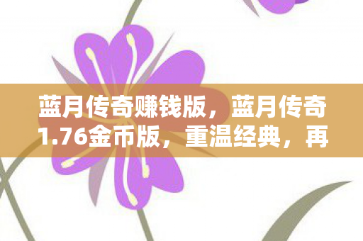 蓝月传奇赚钱版，蓝月传奇1.76金币版，重温经典，再燃激情