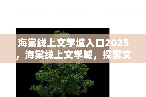 海棠线上文学城入口2025，海棠线上文学城，探索文学世界的神秘入口