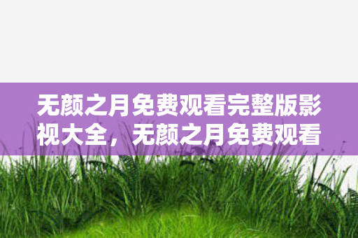 无颜之月免费观看完整版影视大全，无颜之月免费观看完整版影视，一场视觉与心灵的盛宴