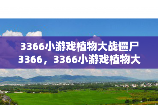 3366小游戏植物大战僵尸3366，3366小游戏植物大战僵尸中文版，重温经典，挑战无限