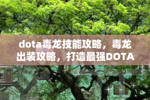 dota毒龙技能攻略，毒龙出装攻略，打造最强DOTA英雄装备搭配