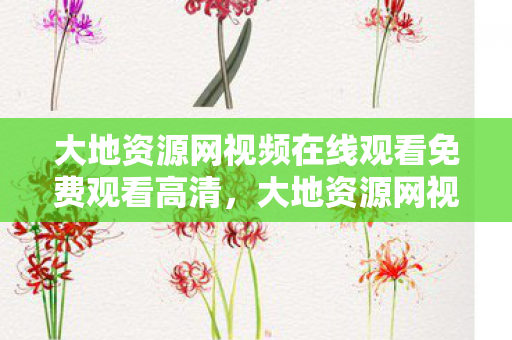 大地资源网视频在线观看免费观看高清，大地资源网视频在线观看，探索自然与科技的交汇点