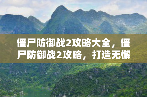 僵尸防御战2攻略大全，僵尸防御战2攻略，打造无懈可击的防线