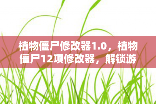 植物僵尸修改器1.0，植物僵尸12项修改器，解锁游戏新体验