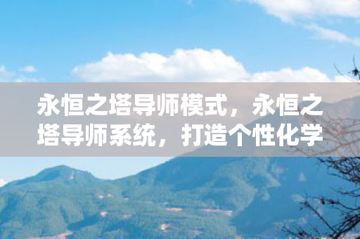 永恒之塔导师模式，永恒之塔导师系统，打造个性化学习体验