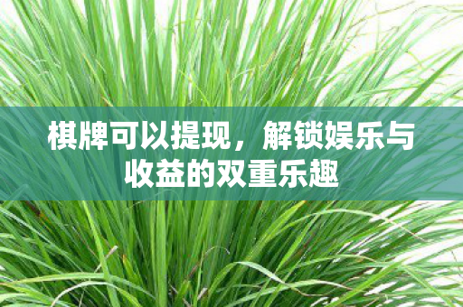 棋牌可以提现，解锁娱乐与收益的双重乐趣