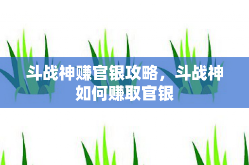 斗战神赚官银攻略，斗战神如何赚取官银