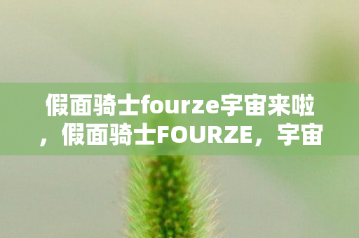 假面骑士fourze宇宙来啦,假面骑士FOURZE,宇宙的THE MOVIE 假面骑士fourze宇宙来啦,假面骑士FOURZE,宇宙的THE MOVIE
