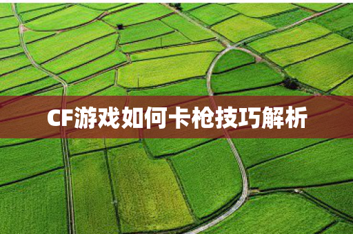 CF游戏如何卡枪技巧解析