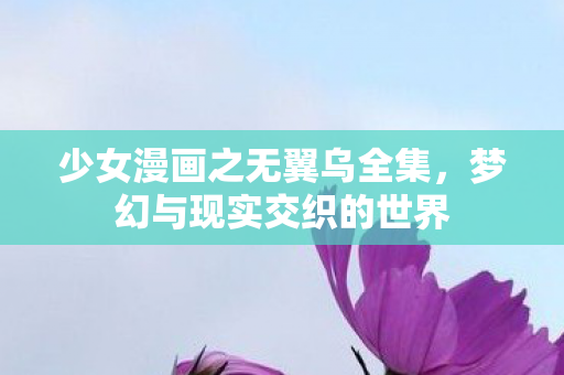 少女漫画之无翼乌全集，梦幻与现实交织的世界