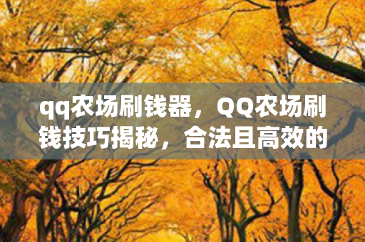 qq农场刷钱器，QQ农场刷钱技巧揭秘，合法且高效的赚钱方法